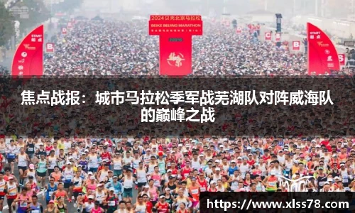 焦点战报：城市马拉松季军战芜湖队对阵威海队的巅峰之战