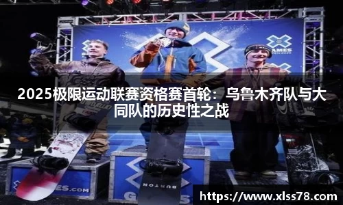 2025极限运动联赛资格赛首轮：乌鲁木齐队与大同队的历史性之战