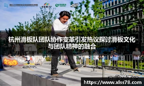杭州滑板队团队协作变革引发热议探讨滑板文化与团队精神的融合